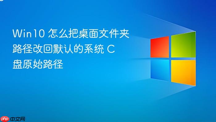 win10 怎么把桌面文件夹路径改回默认的系统 c 盘原始路径