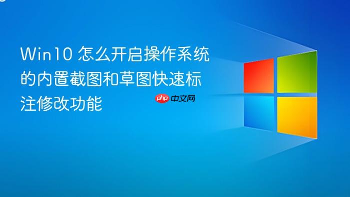 win10 怎么开启操作系统的内置截图和草图快速标注修改功能