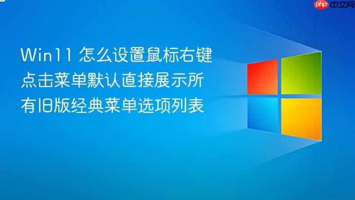 win11 怎么设置鼠标右键点击菜单默认直接展示所有旧版经典菜单选项列表