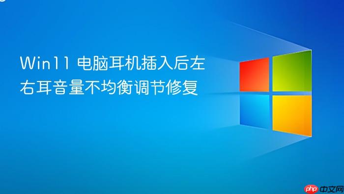 win11 电脑耳机插入后左右耳音量不均衡调节修复