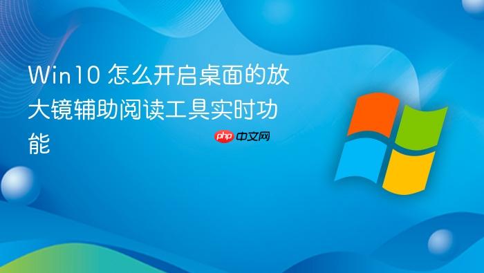 win10 怎么开启桌面的放大镜辅助阅读工具实时功能