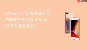 iphone 17无法通过蓝牙传输文件怎么办 iphone 17文件限制说明