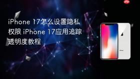 iPhone 17怎么设置隐私权限 iPhone 17应用追踪透明度教程