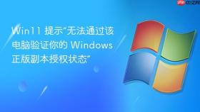 win11 提示“无法通过该电脑验证你的 windows 正版副本授权状态”