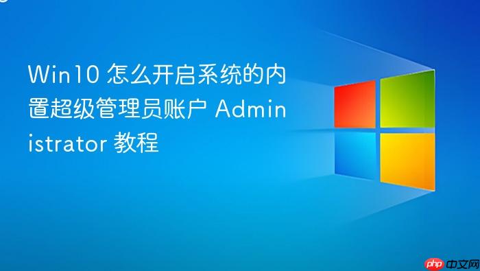 win10 怎么开启系统的内置超级管理员账户 administrator 教程