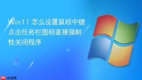 win11 怎么设置鼠标中键点击任务栏图标直接强制性关闭程序