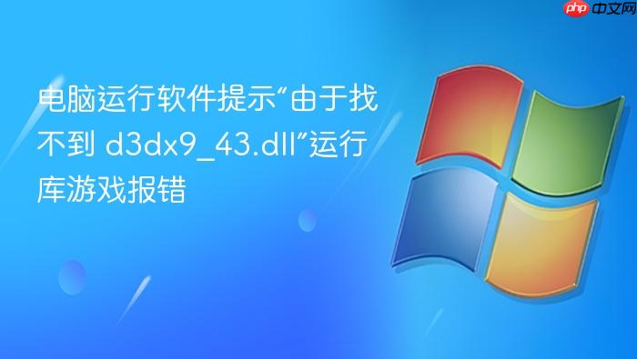 电脑运行软件提示“由于找不到 d3dx9_43.dll”运行库游戏报错