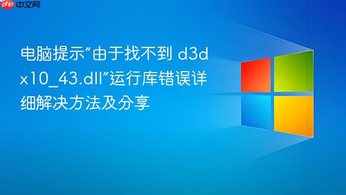 电脑提示“由于找不到 d3dx10_43.dll”运行库错误详细解决方法及分享