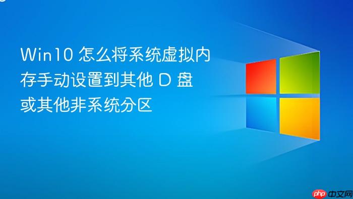 win10 怎么将系统虚拟内存手动设置到其他 d 盘或其他非系统分区