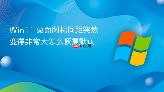 win11 桌面图标间距突然变得非常大怎么恢复默认