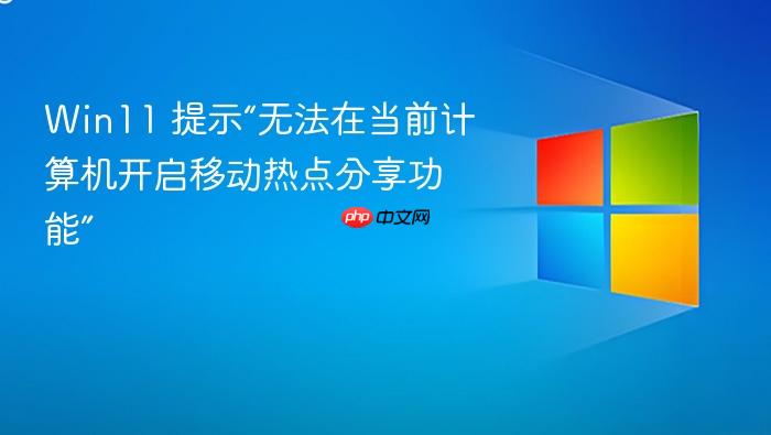 win11 提示“无法在当前计算机开启移动热点分享功能”