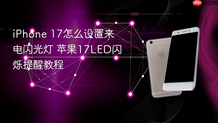 iphone 17怎么设置来电闪光灯 苹果17led闪烁提醒教程