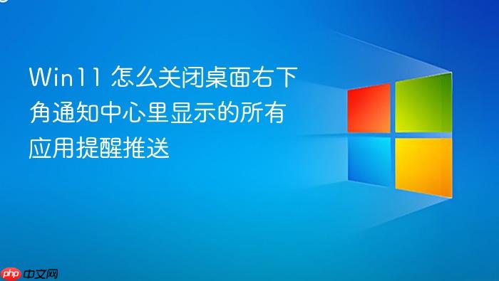 win11 怎么关闭桌面右下角通知中心里显示的所有应用提醒推送