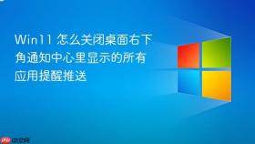 win11 怎么关闭桌面右下角通知中心里显示的所有应用提醒推送
