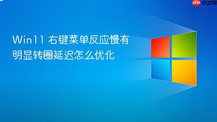 win11 右键菜单反应慢有明显转圈延迟怎么优化