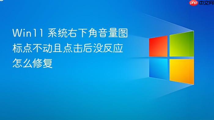 win11 系统右下角音量图标点不动且点击后没反应怎么修复