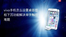 vivo手机怎么设置桌面图标下沉功能解决单手触控难题