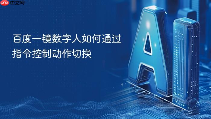 百度一镜数字人如何通过指令控制动作切换