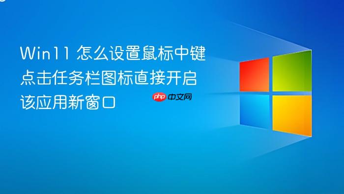 win11 怎么设置鼠标中键点击任务栏图标直接开启该应用新窗口