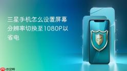 三星手机怎么设置屏幕分辨率切换至1080P以省电