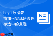 Layui数据表格如何实现跨页保存选中的复选框状态