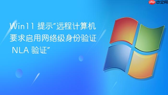 win11 提示“远程计算机要求启用网络级身份验证 nla 验证”