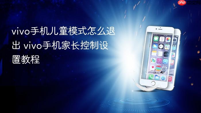 vivo手机儿童模式怎么退出 vivo手机家长控制设置教程