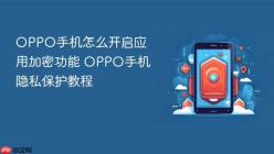 OPPO手机怎么开启应用加密功能 OPPO手机隐私保护教程