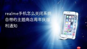 realme手机怎么关闭系统自带的主题商店周年庆福利通知