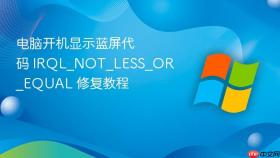 电脑开机显示蓝屏代码 irql_not_less_or_equal 修复教程