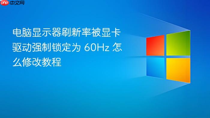 电脑显示器刷新率被显卡驱动强制锁定为 60hz 怎么修改教程