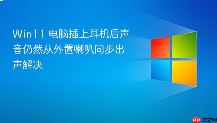 win11 电脑插上耳机后声音仍然从外置喇叭同步出声解决