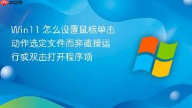 win11 怎么设置鼠标单击动作选定文件而非直接运行或双击打开程序项