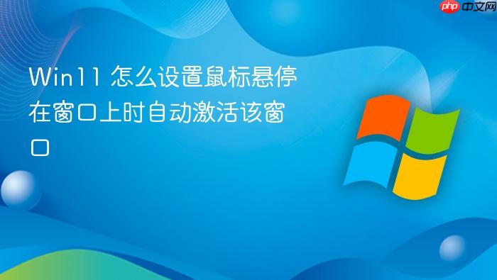 win11 怎么设置鼠标悬停在窗口上时自动激活该窗口