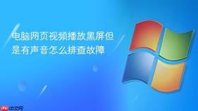 电脑网页视频播放黑屏但是有声音怎么排查故障