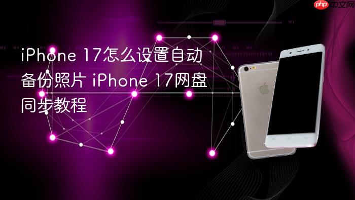 iphone 17怎么设置自动备份照片 iphone 17网盘同步教程