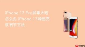 iPhone 17 Pro屏幕太暗怎么办 iPhone 17峰值亮度调节方法