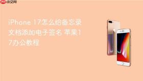 iphone 17怎么给备忘录文档添加电子签名 苹果17办公教程