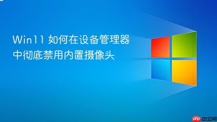 win11 如何在设备管理器中彻底禁用内置摄像头