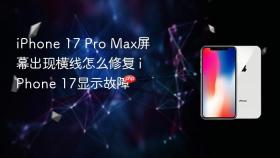 iphone 17 pro max屏幕出现横线怎么修复 iphone 17显示故障