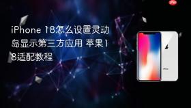 iPhone 18怎么设置灵动岛显示第三方应用 苹果18适配教程