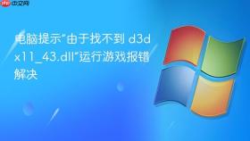 电脑提示“由于找不到 d3dx11_43.dll”运行游戏报错解决