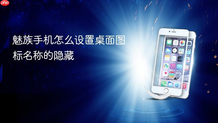 魅族手机怎么设置桌面图标名称的隐藏
