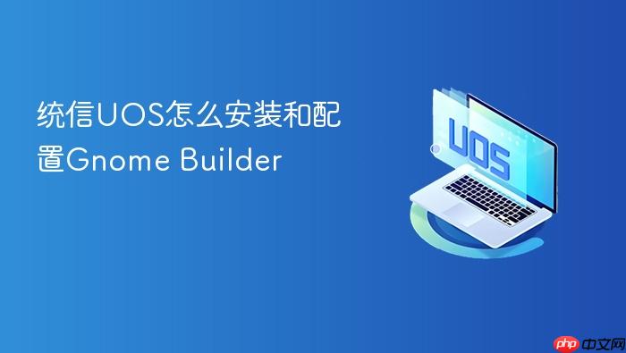 统信uos怎么安装和配置gnome builder
