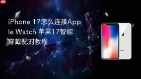 iPhone 17怎么连接Apple Watch 苹果17智能穿戴配对教程
