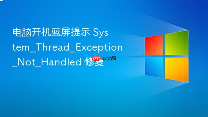 电脑开机蓝屏提示 system_thread_exception_not_handled 修复