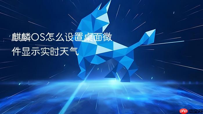 麒麟os怎么设置桌面微件显示实时天气