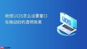统信UOS怎么设置窗口在拖动时的透明效果