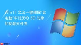 win11 怎么一键删除“此电脑”中讨厌的 3d 对象和视频文件夹
