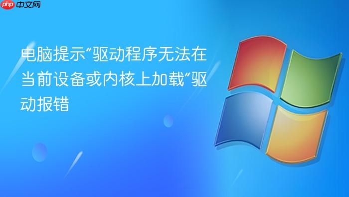 电脑提示“驱动程序无法在当前设备或内核上加载”驱动报错
